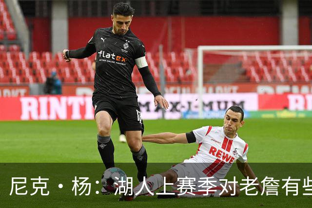 尼克·杨：湖人上赛季对老詹有些不尊重 感觉是在逐渐把他边缘化