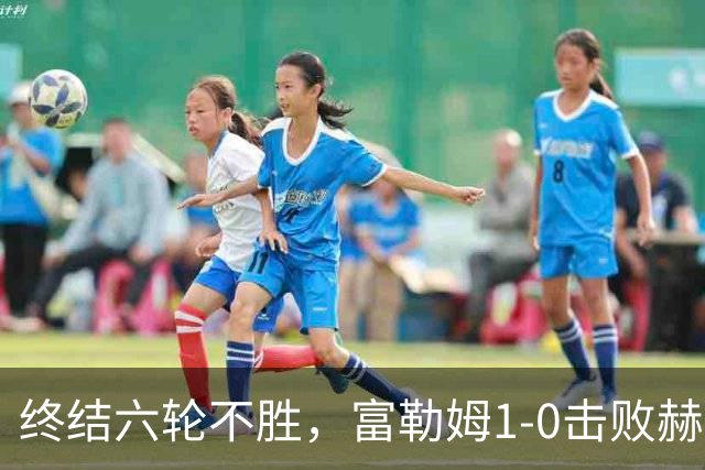 终结六轮不胜，富勒姆1-0击败赫尔城迎来本赛季英超首胜