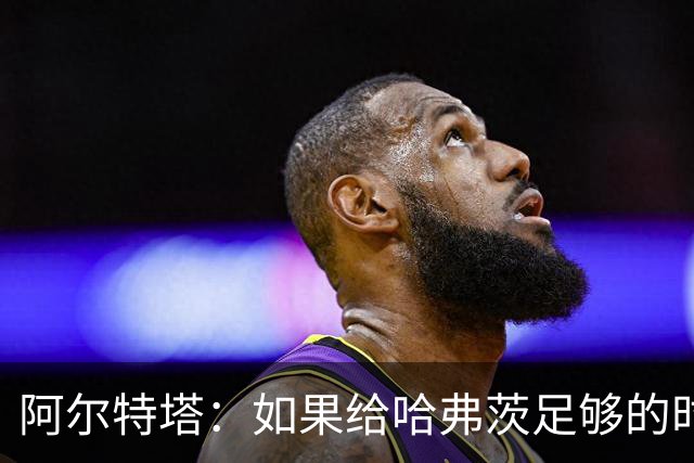 阿尔特塔：如果给哈弗茨足够的时间，我坚信他单赛季能进30球